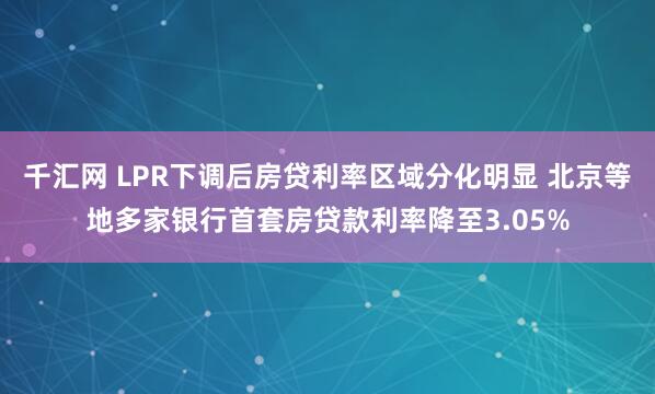 千汇网 LPR下调后房贷利率区域分化明显 北京等地多家银行首套房贷款利率降至3.05%