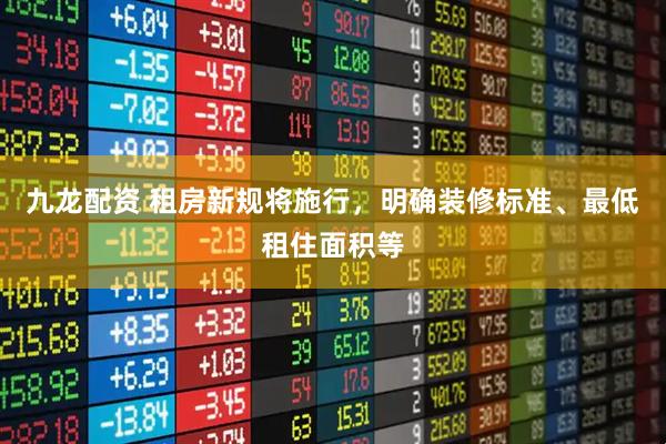 九龙配资 租房新规将施行，明确装修标准、最低租住面积等