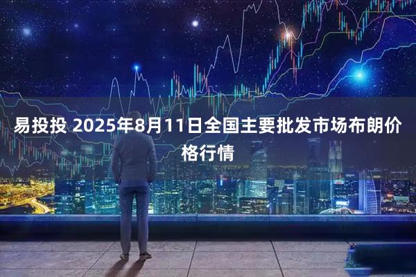 易投投 2025年8月11日全国主要批发市场布朗价格行情