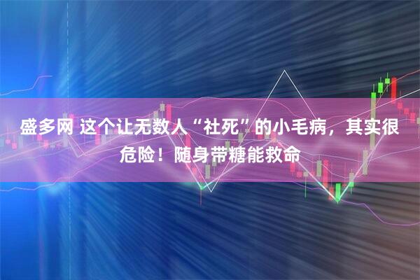 盛多网 这个让无数人“社死”的小毛病，其实很危险！随身带糖能救命