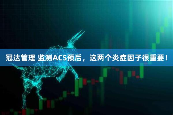 冠达管理 监测ACS预后，这两个炎症因子很重要！