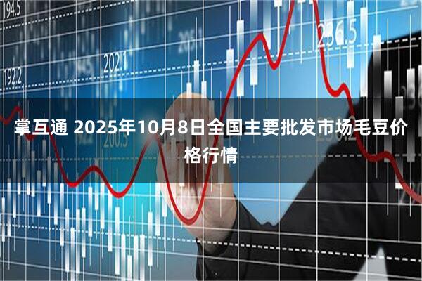 掌互通 2025年10月8日全国主要批发市场毛豆价格行情