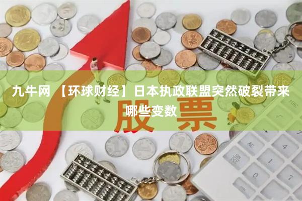 九牛网 【环球财经】日本执政联盟突然破裂带来哪些变数