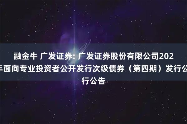 融金牛 广发证券: 广发证券股份有限公司2025年面向专业投资者公开发行次级债券（第四期）发行公告