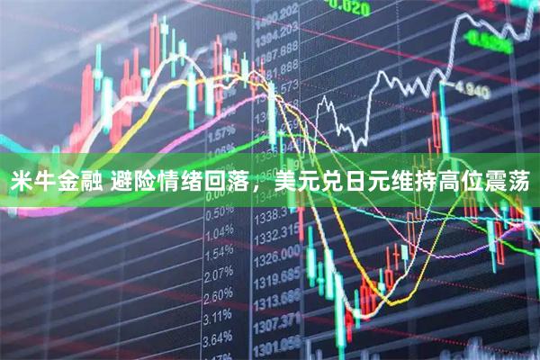 米牛金融 避险情绪回落，美元兑日元维持高位震荡