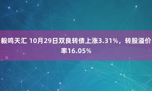 毅鸣天汇 10月29日双良转债上涨3.31%，转股溢价率16.05%