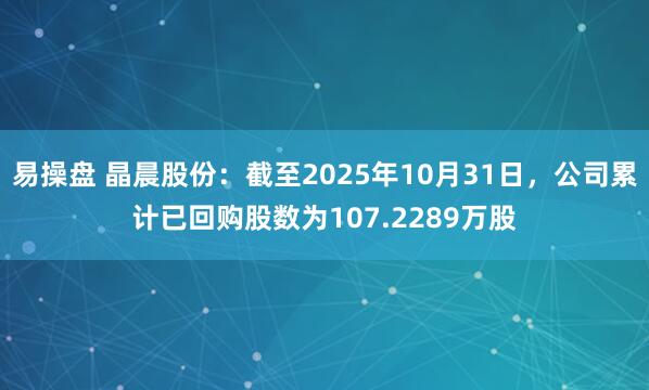 易操盘 晶晨股份：截至2025年10月31日，公司累计已回购股数为107.2289万股