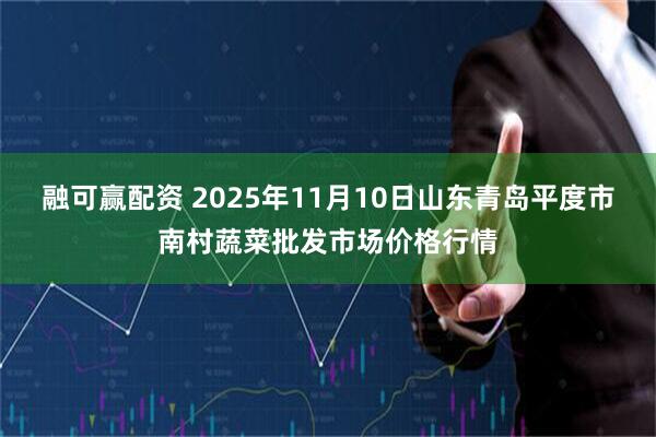 融可赢配资 2025年11月10日山东青岛平度市南村蔬菜批发市场价格行情