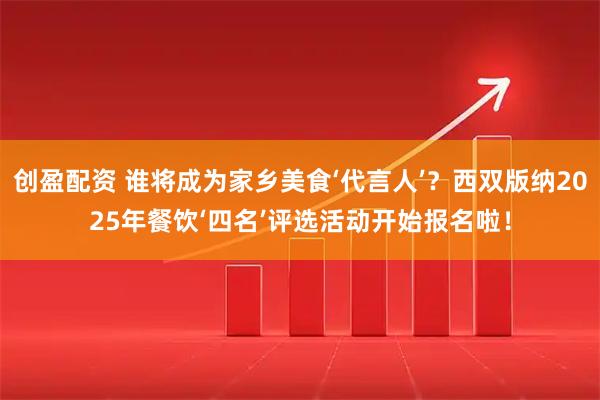 创盈配资 谁将成为家乡美食‘代言人’？西双版纳2025年餐饮‘四名’评选活动开始报名啦！