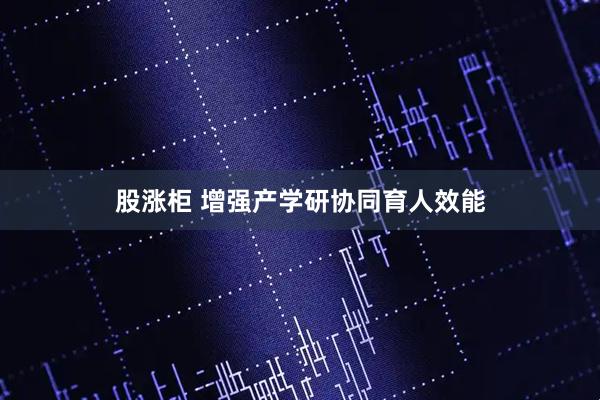 股涨柜 增强产学研协同育人效能